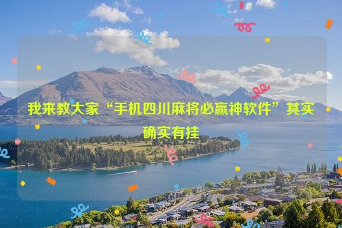 我来教大家“手机四川麻将必赢神软件”其实确实有挂
