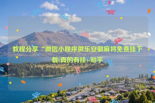 教程分享“微信小程序微乐安徽麻将免费挂下载(真的有挂)-知乎