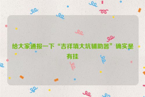 给大家通报一下“吉祥填大坑辅助器”确实是有挂