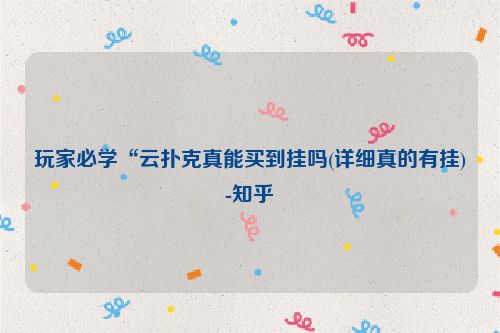 玩家必学“云扑克真能买到挂吗(详细真的有挂)-知乎
