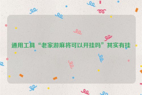 通用工具“老家游麻将可以开挂吗”其实有挂