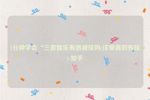 1分钟学会“三晋娱乐有透视挂吗(详细真的有挂)-知乎