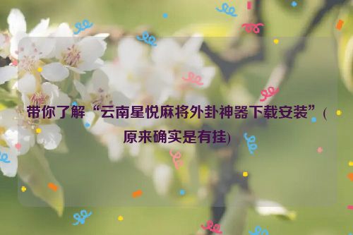 带你了解“云南星悦麻将外卦神器下载安装”(原来确实是有挂)