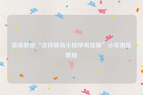我来教你“吉祥麻将小程序有挂嘛”分享用挂教程