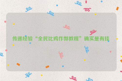 传递经验“全民比鸡作弊教程”确实是有挂
