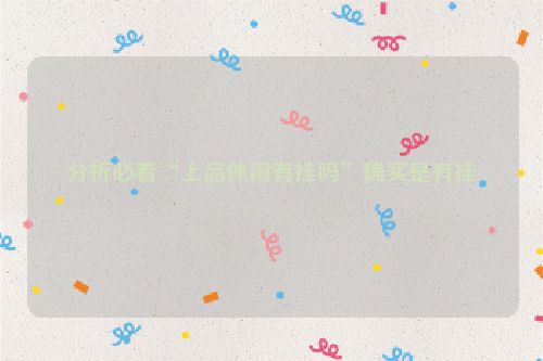 分析必看“上品休闲有挂吗”确实是有挂