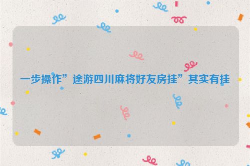一步操作”途游四川麻将好友房挂”其实有挂