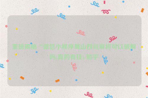重磅揭秘“微信小程序蜀山四川麻将可以破解吗(真的有挂)-知乎