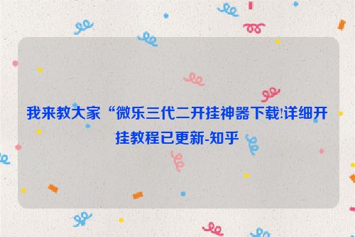我来教大家“微乐三代二开挂神器下载!详细开挂教程已更新-知乎