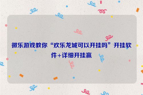 微乐游戏教你“欢乐龙城可以开挂吗”开挂软件+详细开挂赢