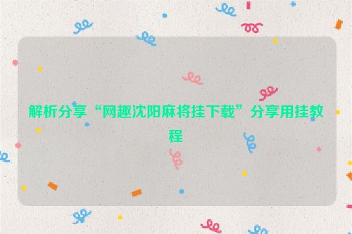 解析分享“网趣沈阳麻将挂下载”分享用挂教程