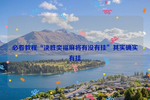必看教程“决胜奕福麻将有没有挂”其实确实有挂