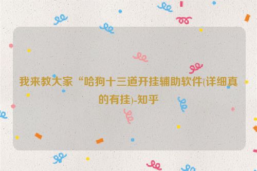 我来教大家“哈狗十三道开挂辅助软件(详细真的有挂)-知乎