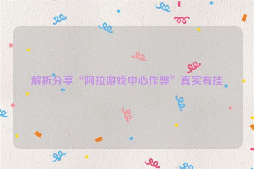 解析分享“阿拉游戏中心作弊”真实有挂