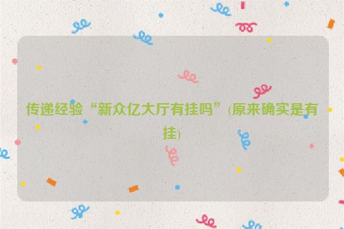 传递经验“新众亿大厅有挂吗”(原来确实是有挂)