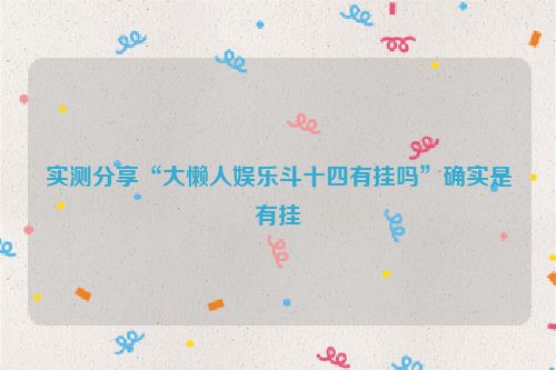 实测分享“大懒人娱乐斗十四有挂吗”确实是有挂