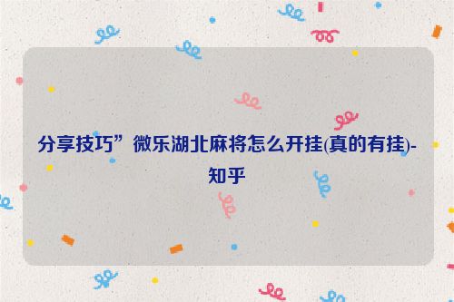 分享技巧”微乐湖北麻将怎么开挂(真的有挂)-知乎