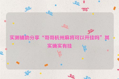 实测辅助分享“哥哥杭州麻将可以开挂吗”其实确实有挂