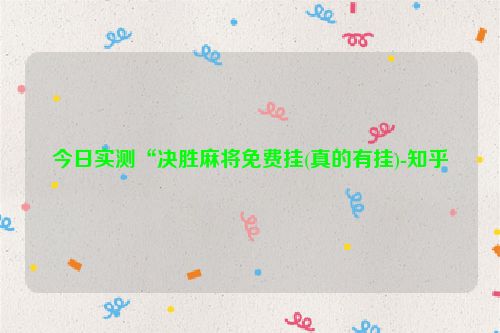 今日实测“决胜麻将免费挂(真的有挂)-知乎