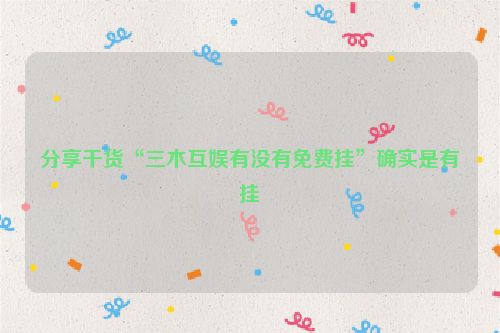 分享干货“三木互娱有没有免费挂”确实是有挂
