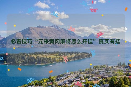 必看技巧“元来黄冈麻将怎么开挂”真实有挂