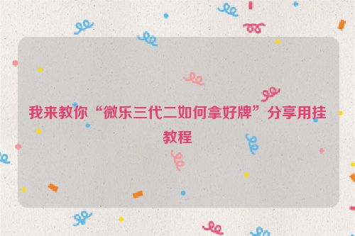 我来教你“微乐三代二如何拿好牌”分享用挂教程
