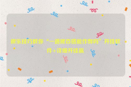 微乐技巧教你“一道搓百搭能作弊吗”开挂软件+详细开挂赢