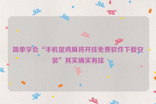 简单学会“手机捉鸡麻将开挂免费软件下载安装”其实确实有挂