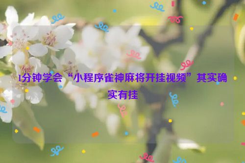 1分钟学会“小程序雀神麻将开挂视频”其实确实有挂