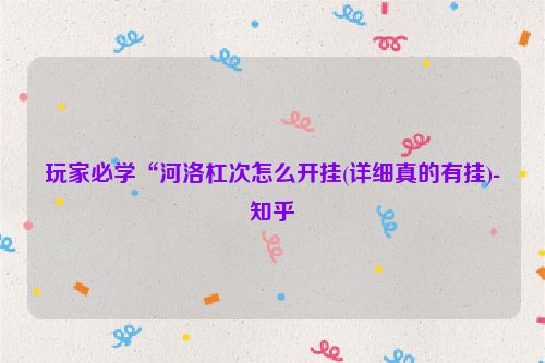 玩家必学“河洛杠次怎么开挂(详细真的有挂)-知乎