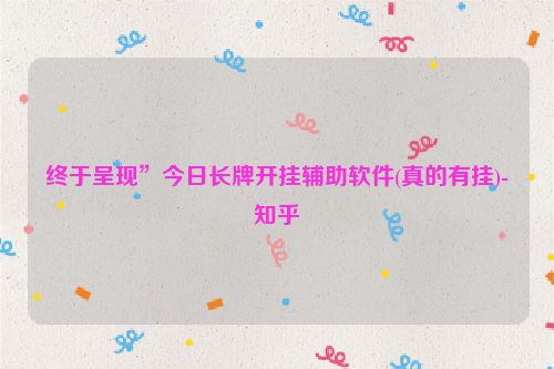 终于呈现”今日长牌开挂辅助软件(真的有挂)-知乎