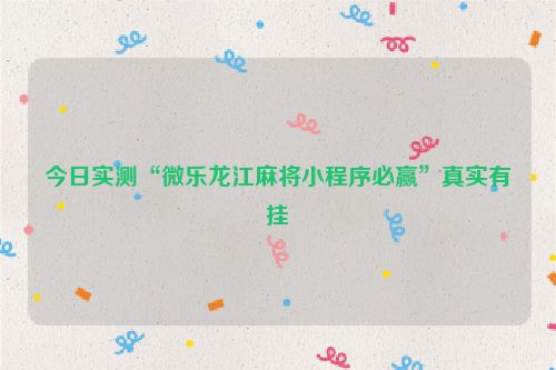 今日实测“微乐龙江麻将小程序必赢”真实有挂