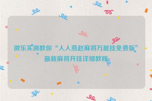 微乐实测教你“人人燕赵麻将万能挂免费版”最新麻将开挂详细教程