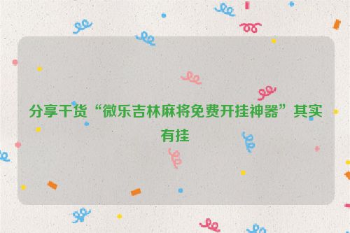 分享干货“微乐吉林麻将免费开挂神器”其实有挂