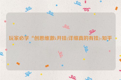玩家必学“创思维激k开挂(详细真的有挂)-知乎