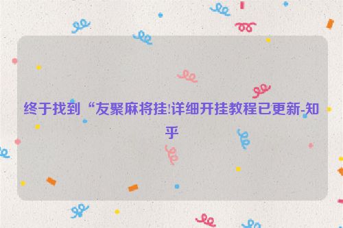 终于找到“友聚麻将挂!详细开挂教程已更新-知乎