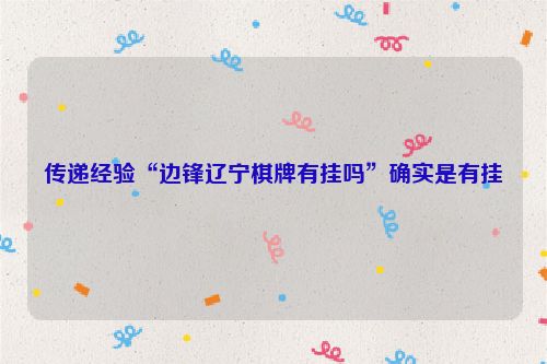 传递经验“边锋辽宁棋牌有挂吗”确实是有挂