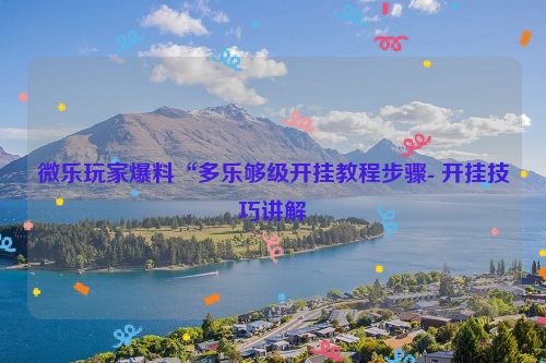 微乐玩家爆料“多乐够级开挂教程步骤- 开挂技巧讲解