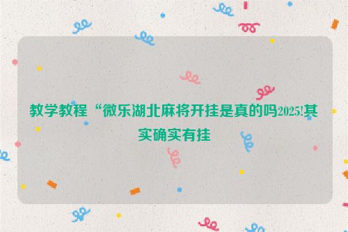 教学教程“微乐湖北麻将开挂是真的吗2025!其实确实有挂