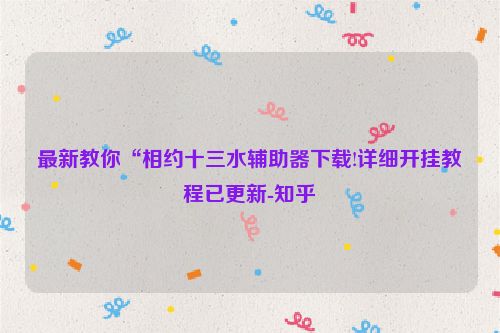 最新教你“相约十三水辅助器下载!详细开挂教程已更新-知乎