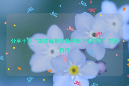 分享干货“决胜麻将外卦神器下载安装”其实有挂