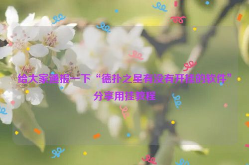 给大家通报一下“德扑之星有没有开挂的软件”分享用挂教程