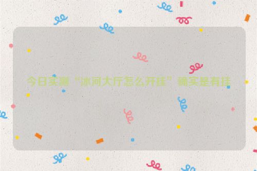 今日实测“冰河大厅怎么开挂”确实是有挂