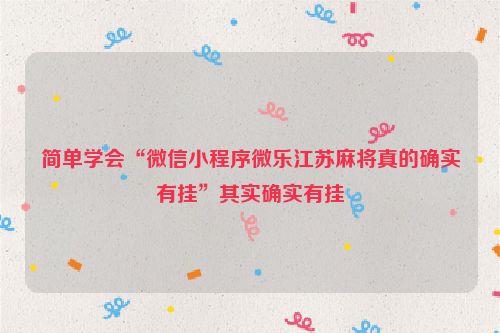 简单学会“微信小程序微乐江苏麻将真的确实有挂”其实确实有挂