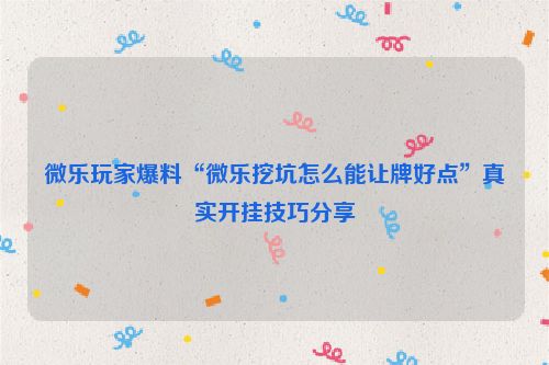 微乐玩家爆料“微乐挖坑怎么能让牌好点”真实开挂技巧分享