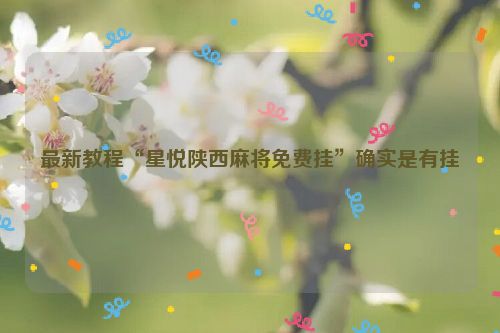 最新教程“星悦陕西麻将免费挂”确实是有挂