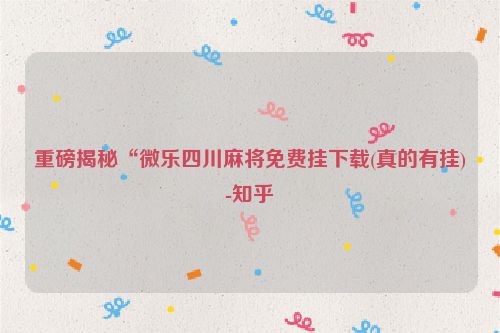 重磅揭秘“微乐四川麻将免费挂下载(真的有挂)-知乎