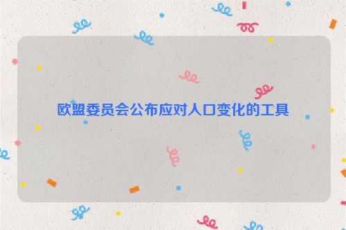 欧盟委员会公布应对人口变化的工具