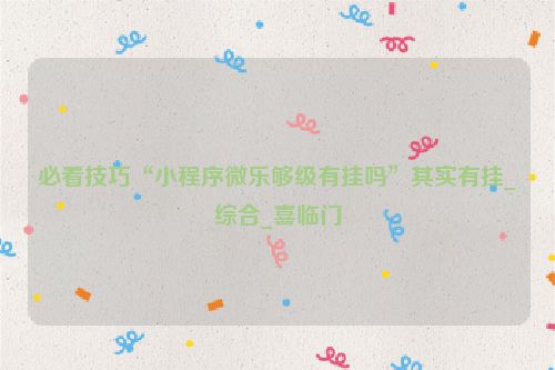 必看技巧“小程序微乐够级有挂吗”其实有挂_综合_喜临门