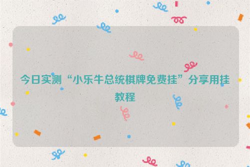 今日实测“小乐牛总统棋牌免费挂”分享用挂教程